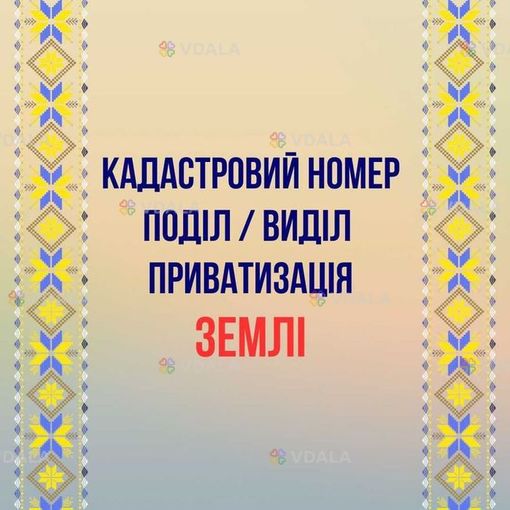 Кадастровий номер Поділ Виділ Приватизація землі - VDALA.PRO